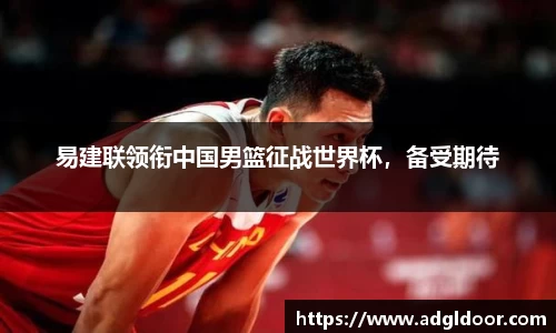 易建联领衔中国男篮征战世界杯，备受期待