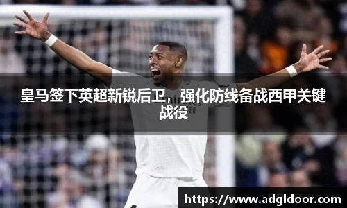 皇马签下英超新锐后卫，强化防线备战西甲关键战役