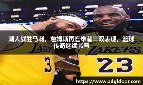 湖人战胜马刺，詹姆斯再度奉献三双表现，篮球传奇继续书写