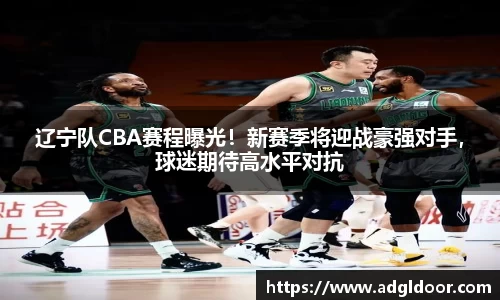 辽宁队CBA赛程曝光！新赛季将迎战豪强对手，球迷期待高水平对抗
