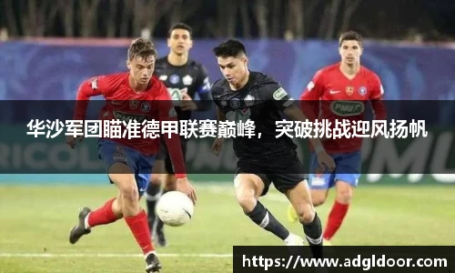 华沙军团瞄准德甲联赛巅峰，突破挑战迎风扬帆