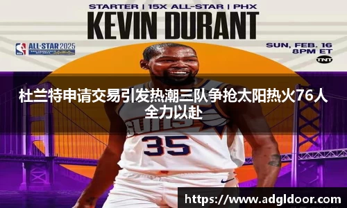 杜兰特申请交易引发热潮三队争抢太阳热火76人全力以赴