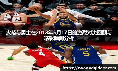 火箭与勇士在2018年5月17日的激烈对决回顾与精彩瞬间分析